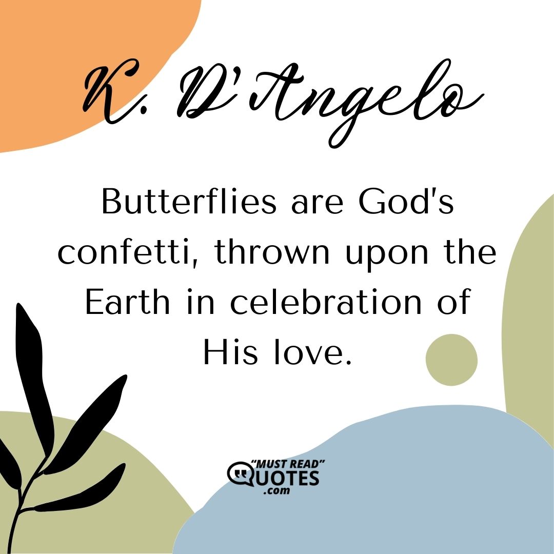 Butterflies are God’s confetti, thrown upon the Earth in celebration of His love.