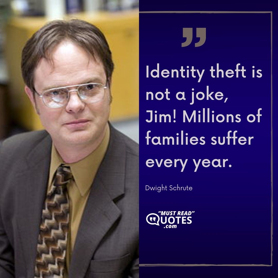 Identity theft is not a joke, Jim! Millions of families suffer every year.