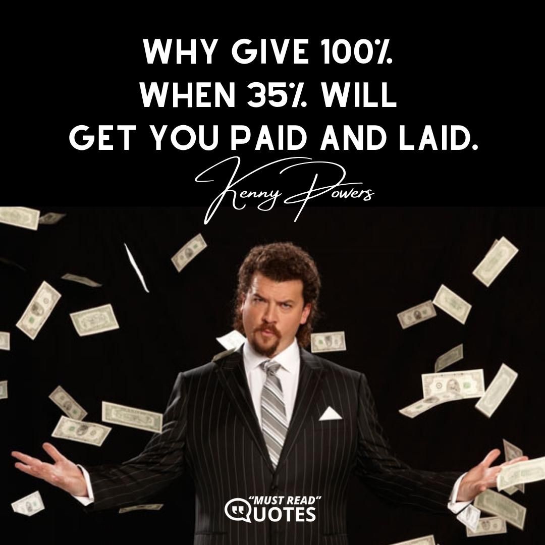 Why give 100% when 35% will get you paid and laid.