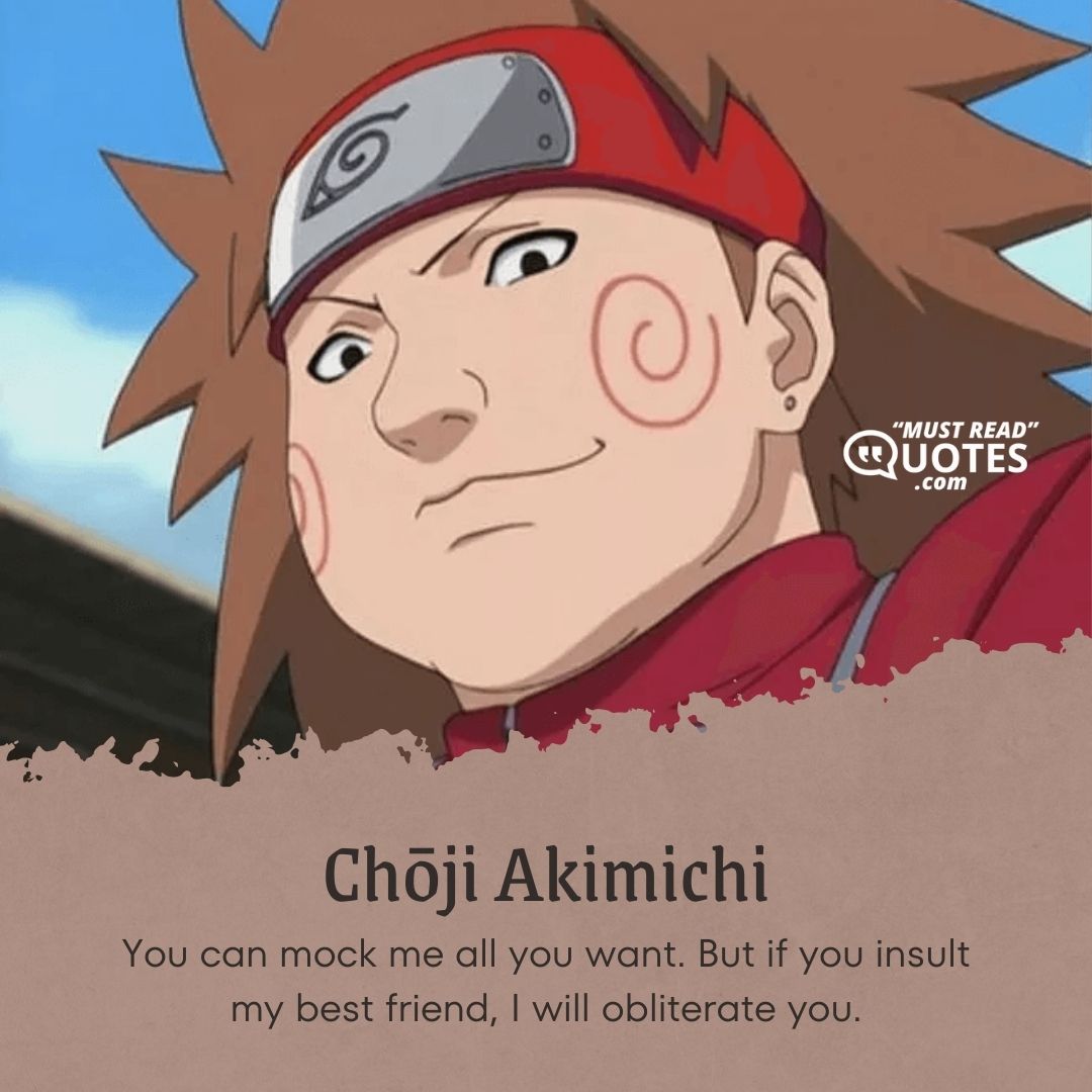 You can mock me all you want. But if you insult my best friend, I will obliterate you.