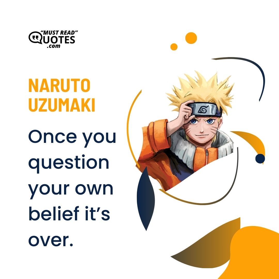 Once you question your own belief it’s over.