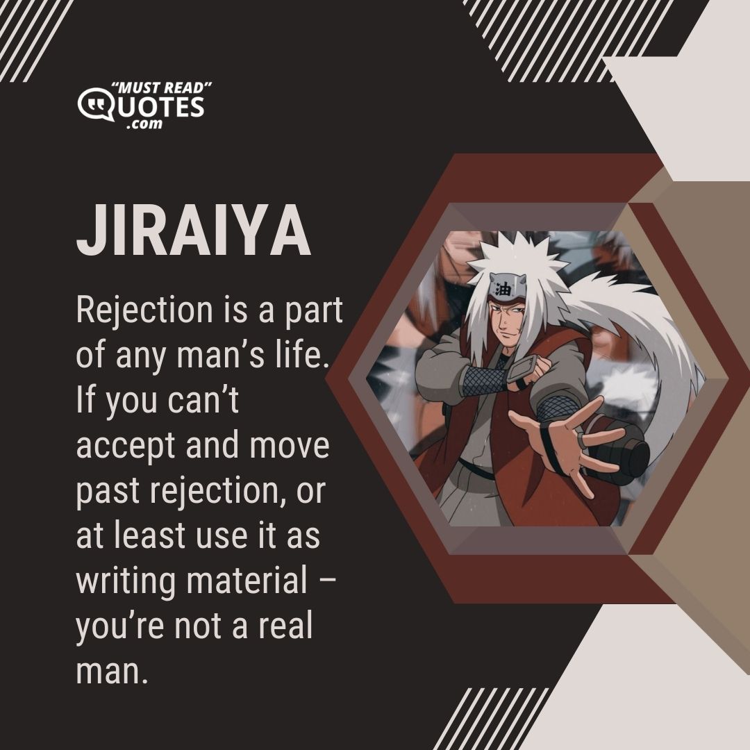 Rejection is a part of any man’s life. If you can’t accept and move past rejection, or at least use it as writing material – you’re not a real man.