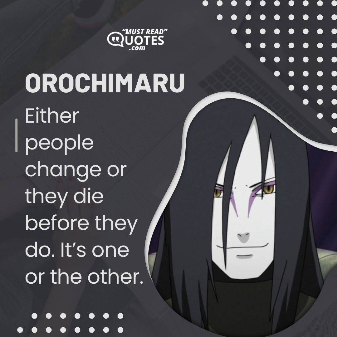 Either people change or they die before they do. It’s one or the other.