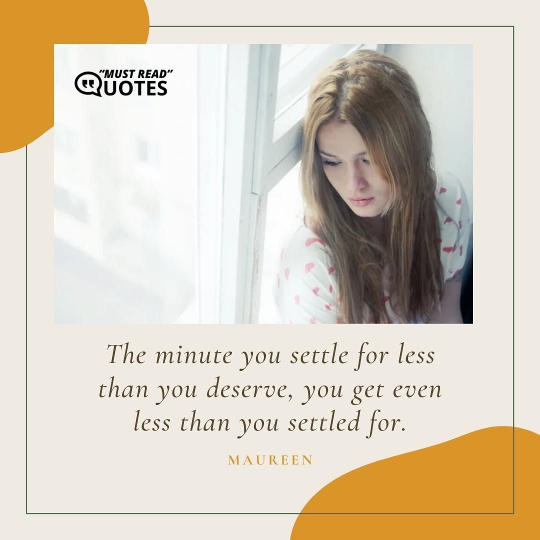 The minute you settle for less than you deserve, you get even less than you settled for.