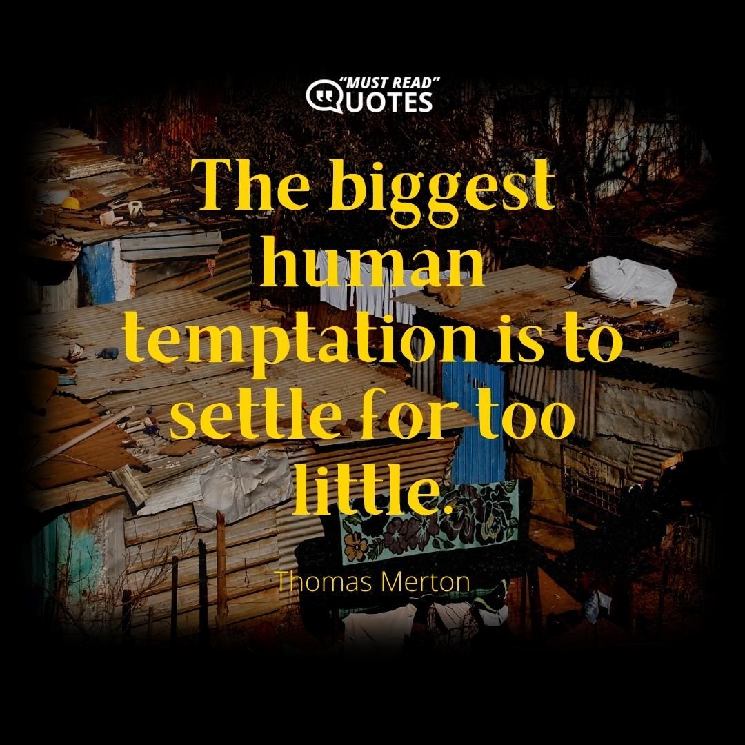 The biggest human temptation is to settle for too little.