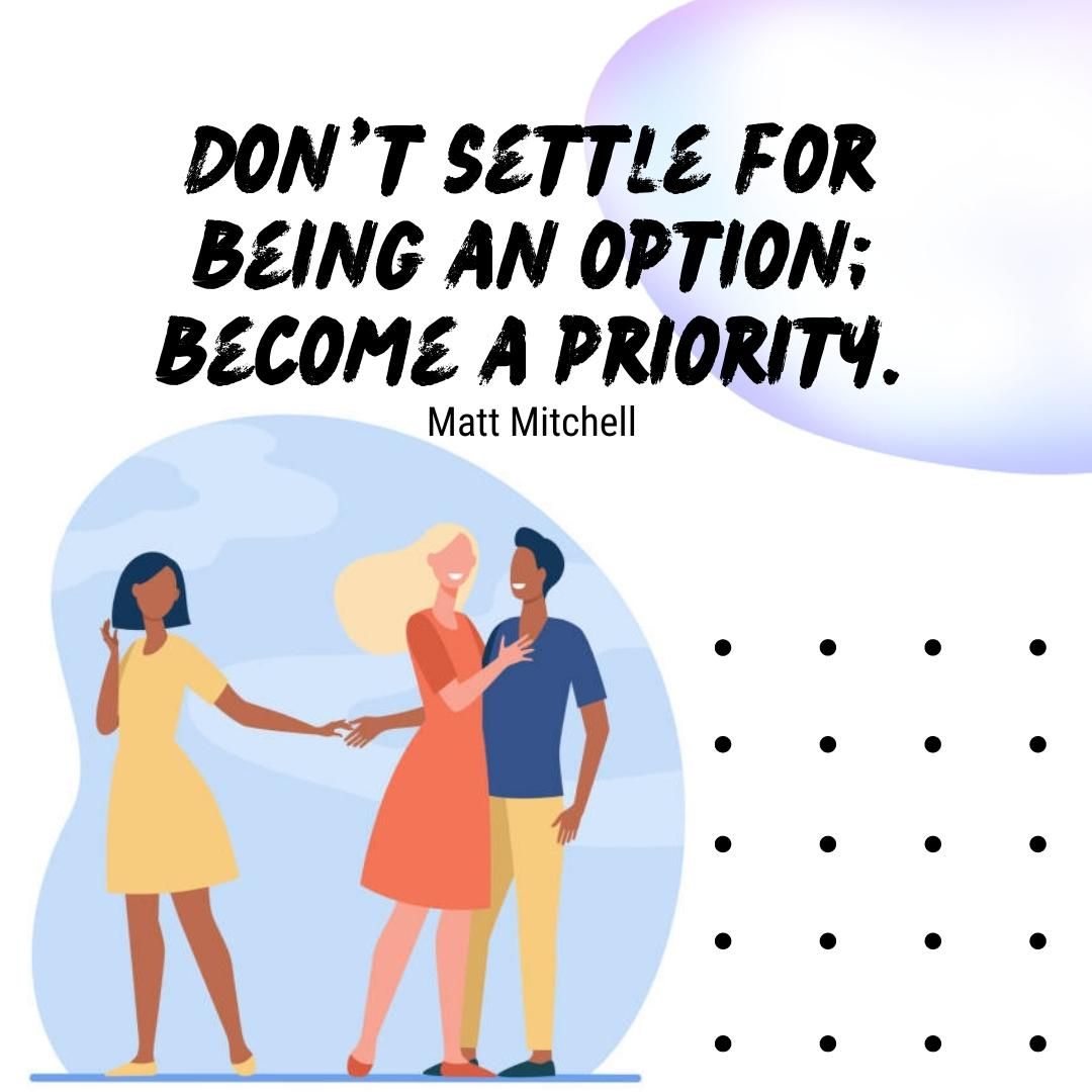 Don’t settle for being an option; become a priority.