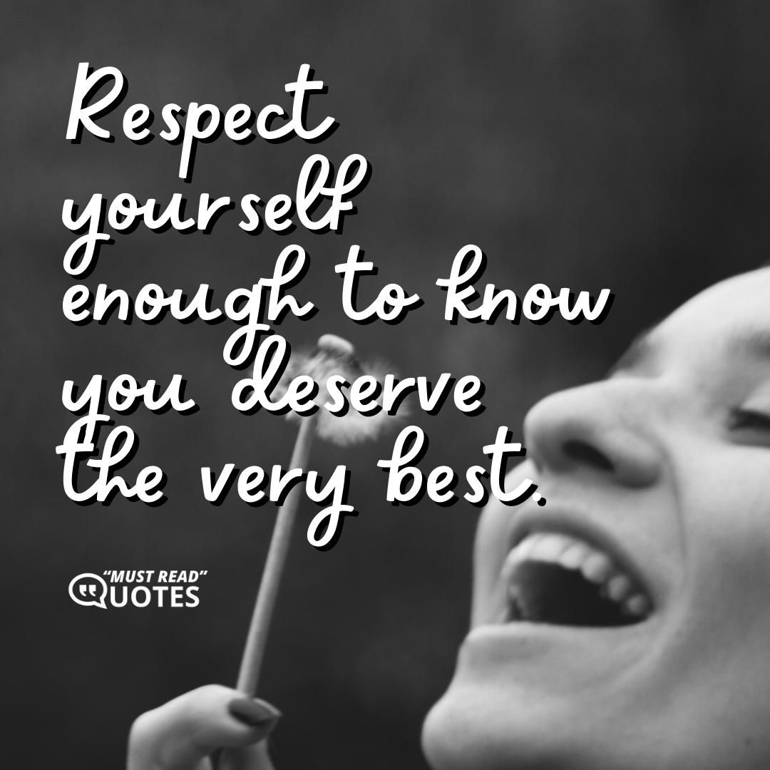 Respect yourself enough to know you deserve the very best.