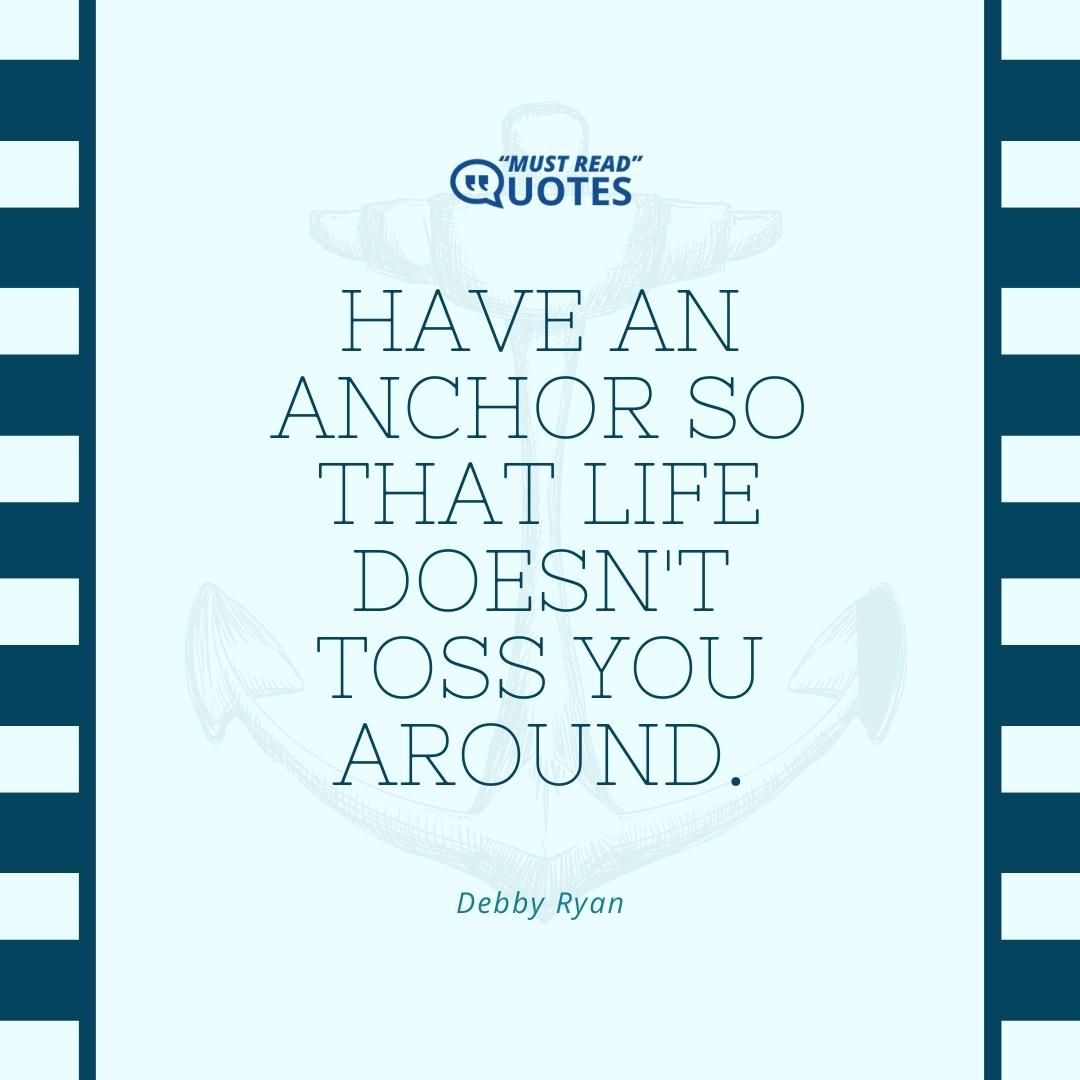 Have an anchor so that life doesn't toss you around.