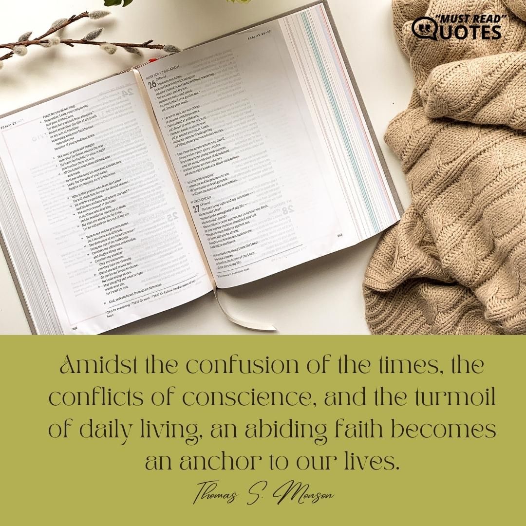 Amidst the confusion of the times, the conflicts of conscience, and the turmoil of daily living, an abiding faith becomes an anchor to our lives.