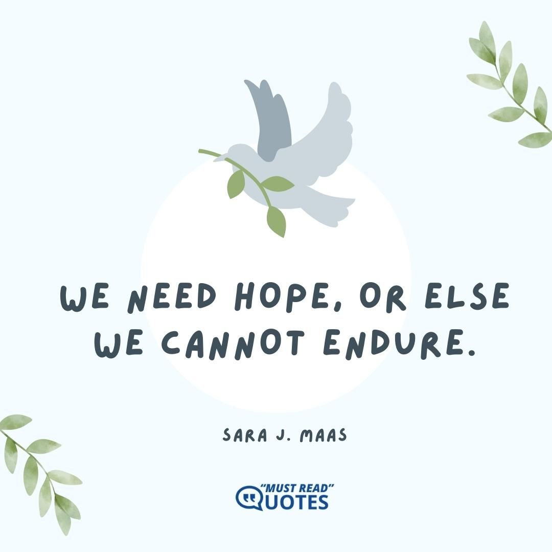 We need hope, or else we cannot endure.