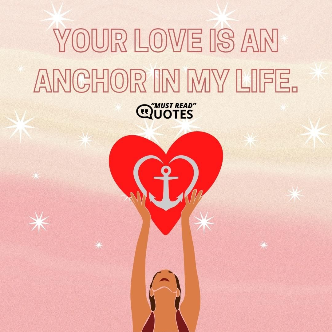 Your love is an anchor in my life.