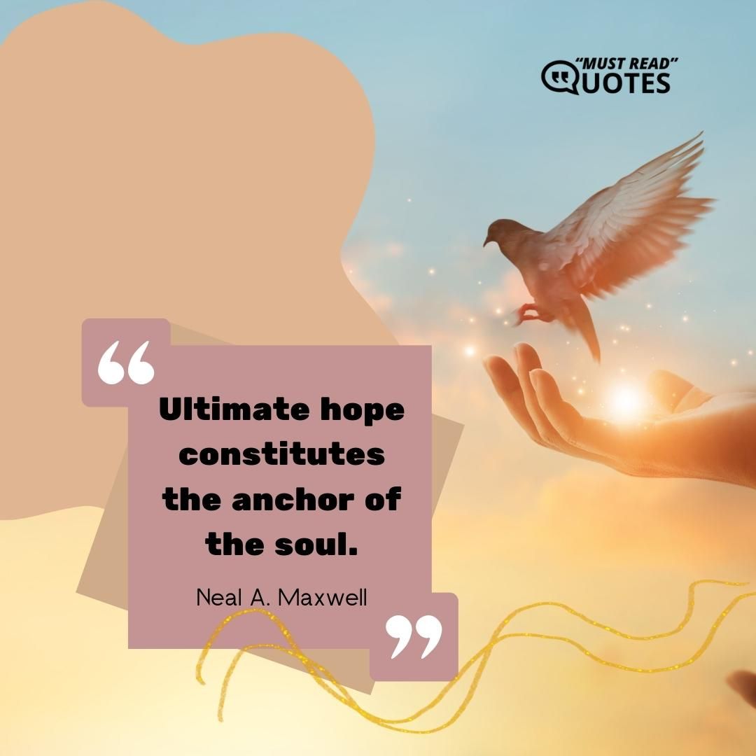Ultimate hope constitutes the anchor of the soul.