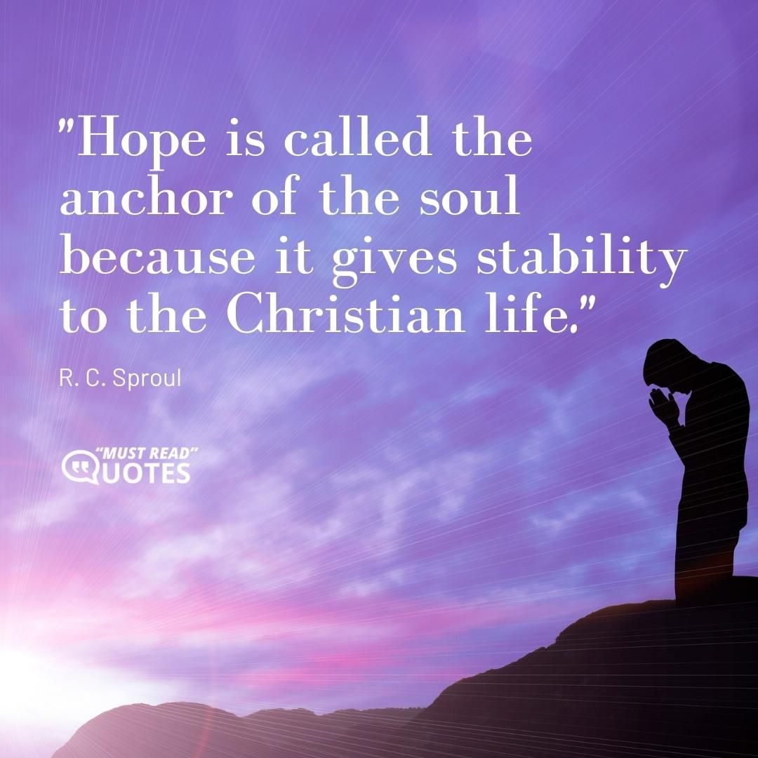 Hope is called the anchor of the soul because it gives stability to the Christian life.