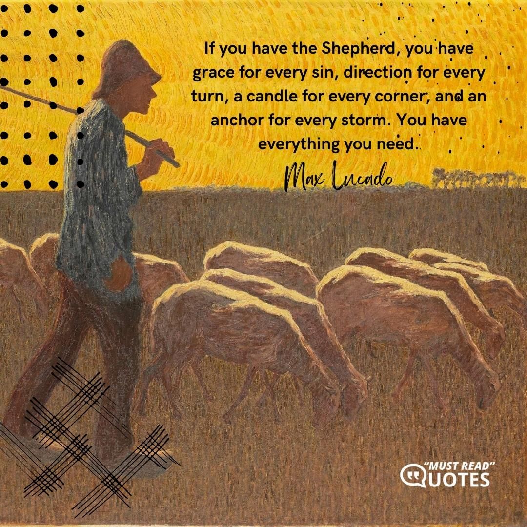 If you have the Shepherd, you have grace for every sin, direction for every turn, a candle for every corner, and an anchor for every storm. You have everything you need.