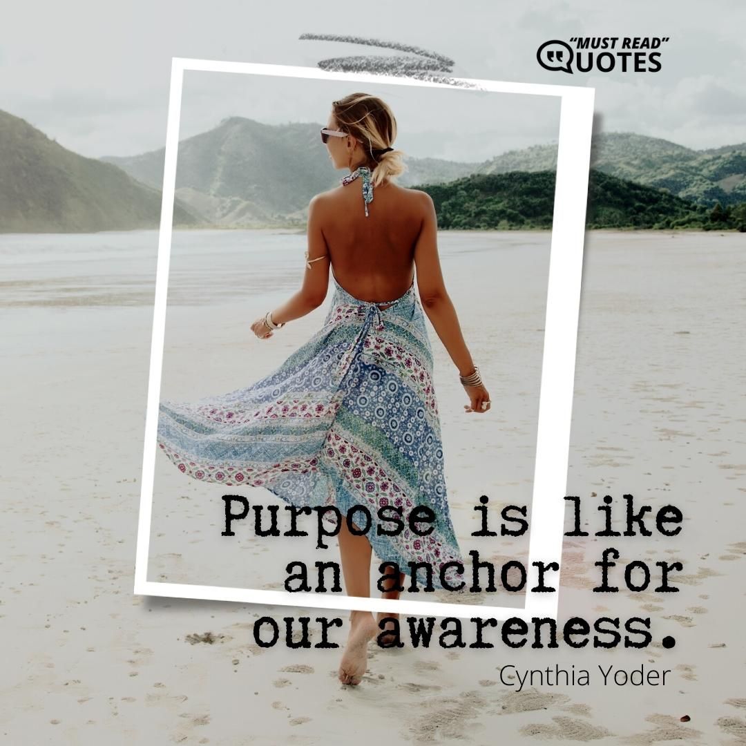 Purpose is like an anchor for our awareness.