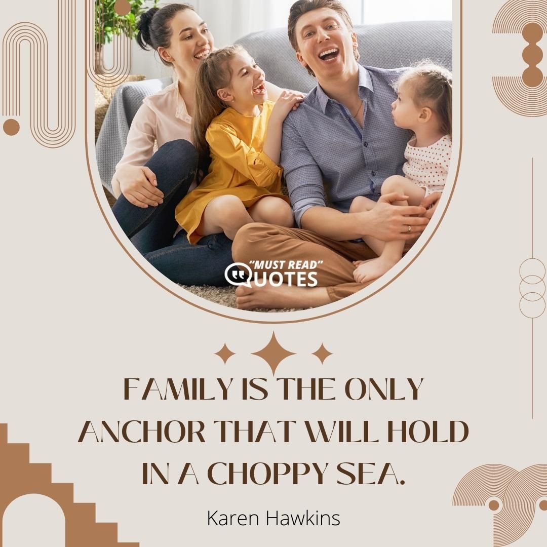 Family is the only anchor that will hold in a choppy sea.