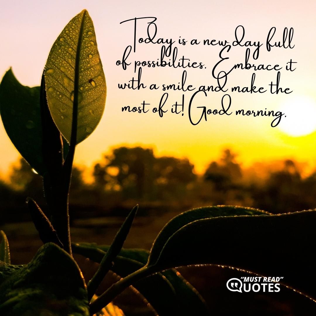 Today is a new day full of possibilities. Embrace it with a smile and make the most of it! Good morning.