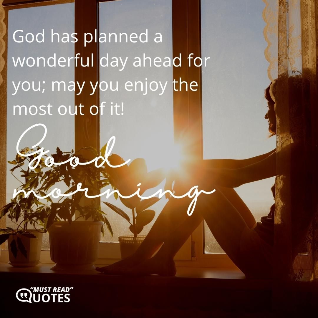 God has planned a wonderful day ahead for you; may you enjoy the most out of it! Good Morning!