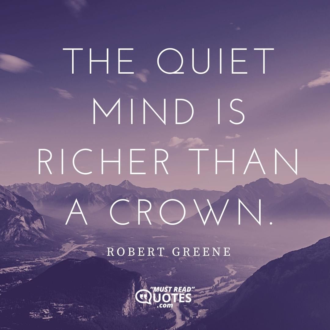 The quiet mind is richer than a crown.