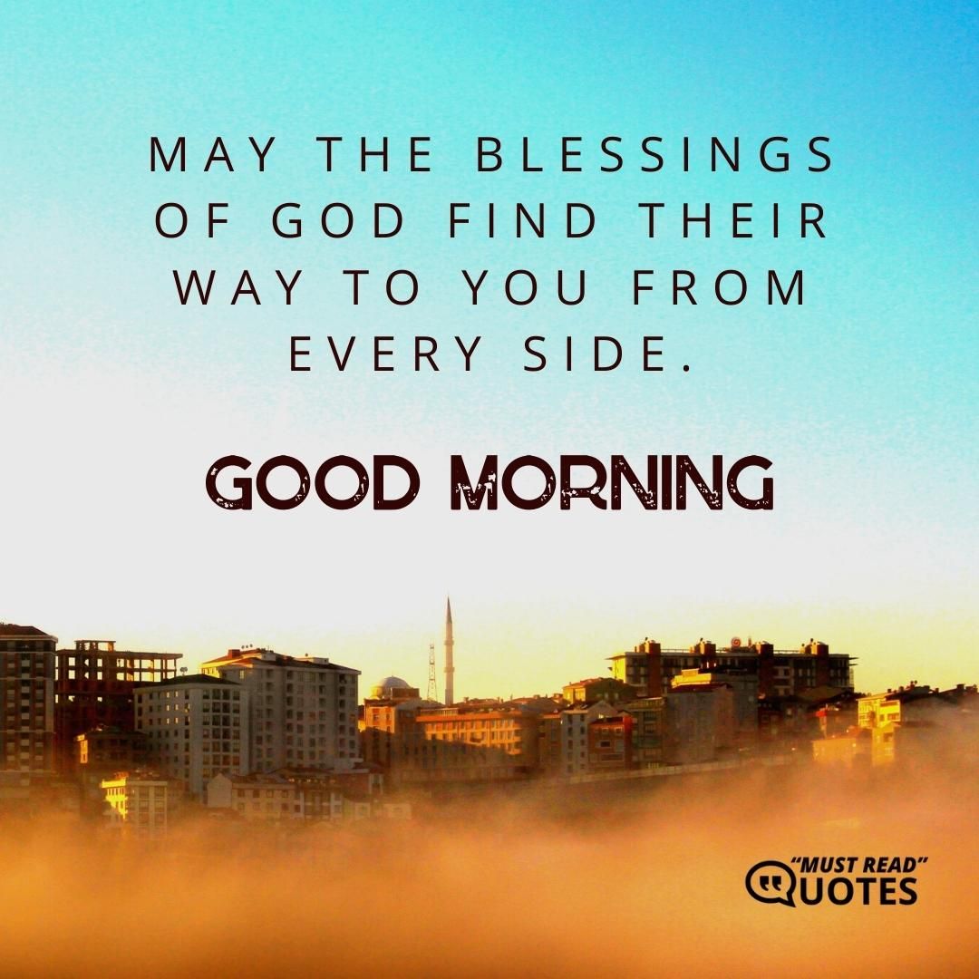 May the blessings of God find their way to you from every side. Good morning!