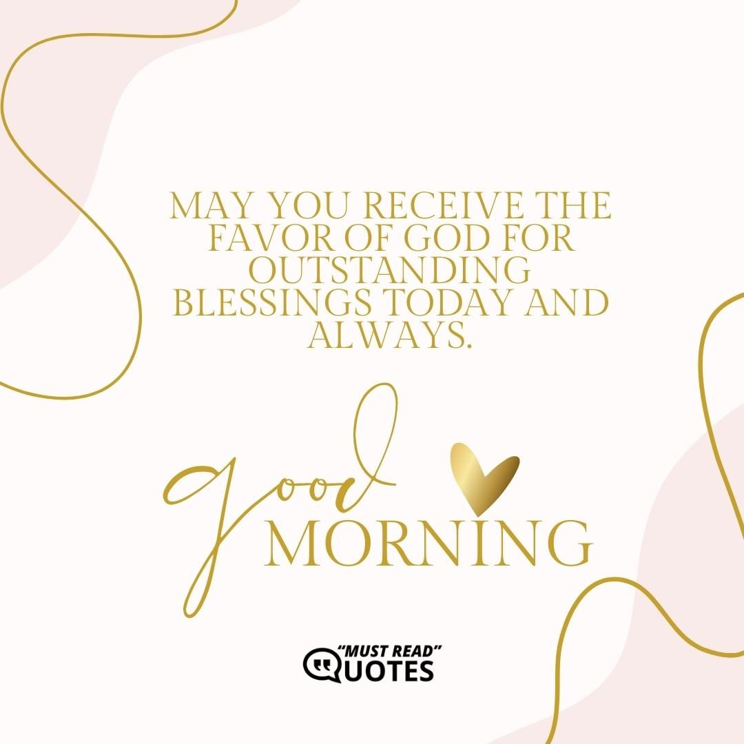 May you receive the favor of God for outstanding blessings today and always. Good morning.