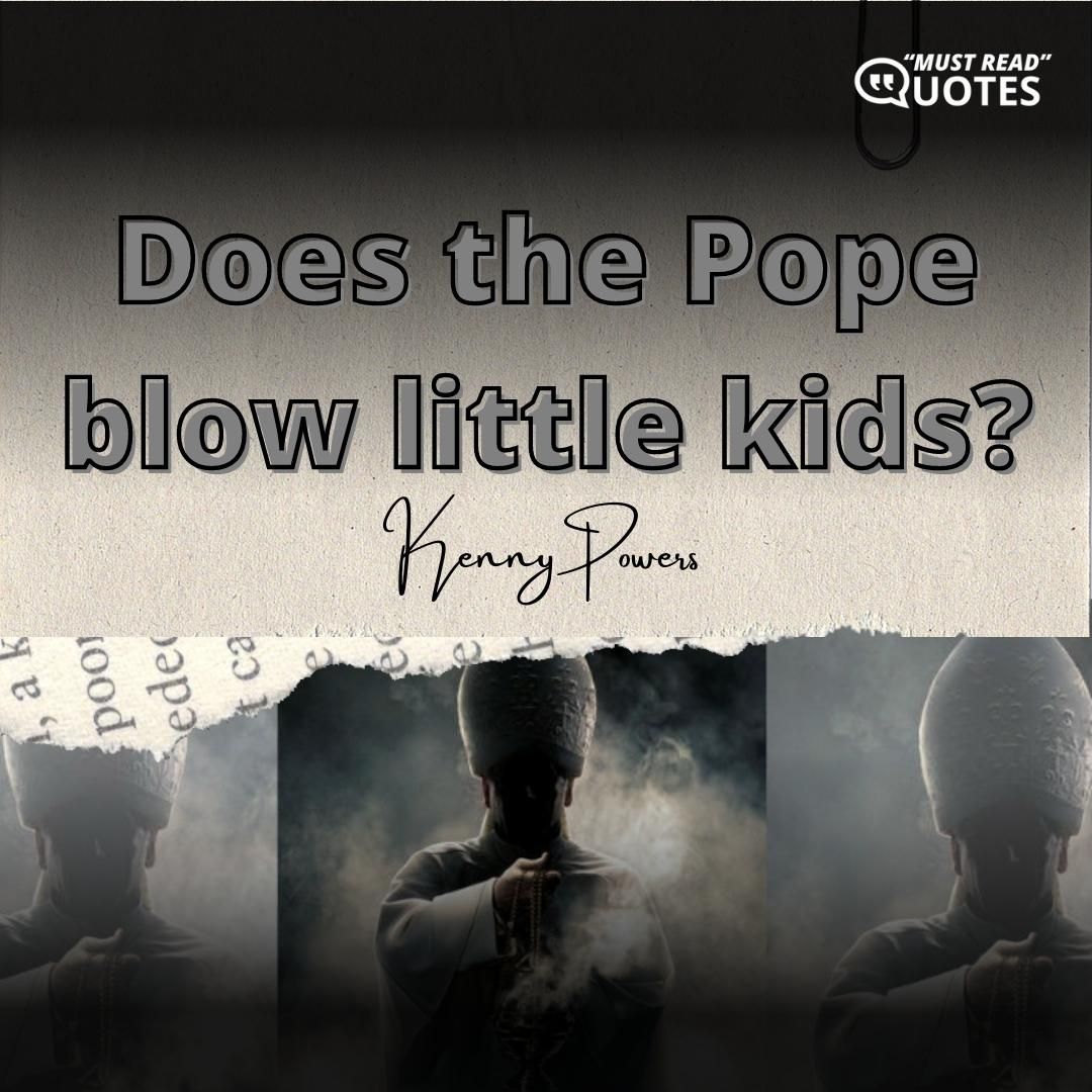Does the Pope blow little kids?