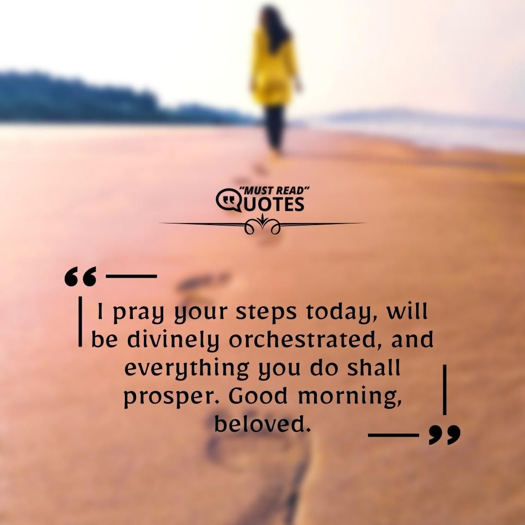 I pray your steps today, will be divinely orchestrated, and everything you do shall prosper. Good morning, beloved.