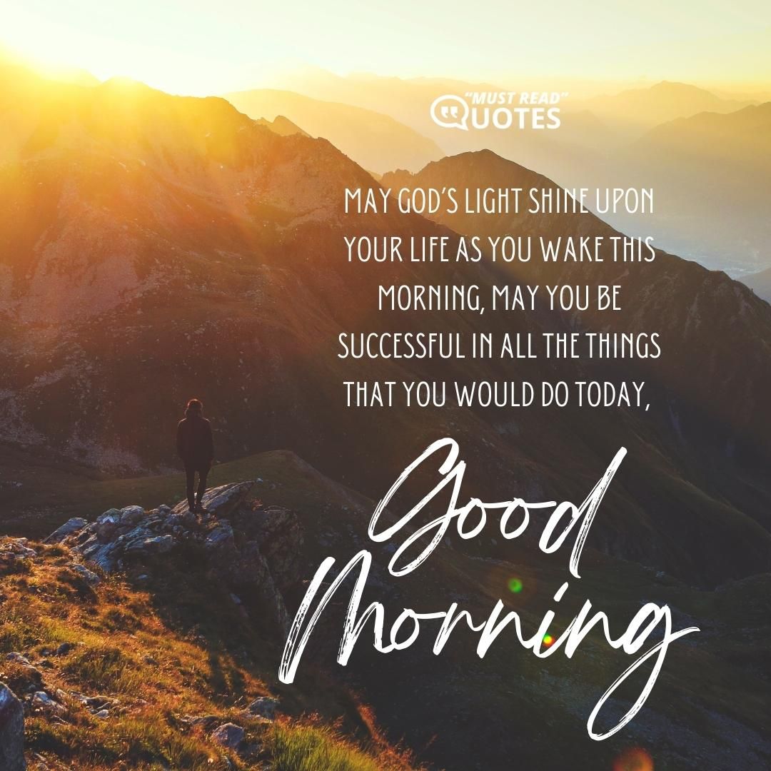 May God’s light shine upon your life as you wake this morning, may you be successful in all the things that you would do today, good morning.