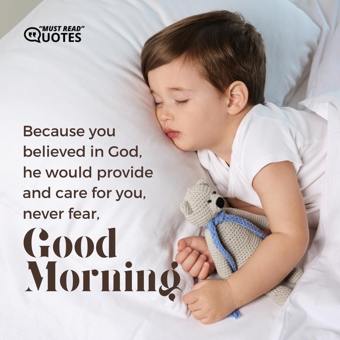 Because you believed in God, he would provide and care for you, never fear, good morning.