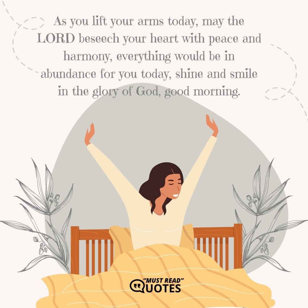 As you lift your arms today, may the LORD beseech your heart with peace and harmony, everything would be in abundance for you today, shine and smile in the glory of God, good morning.