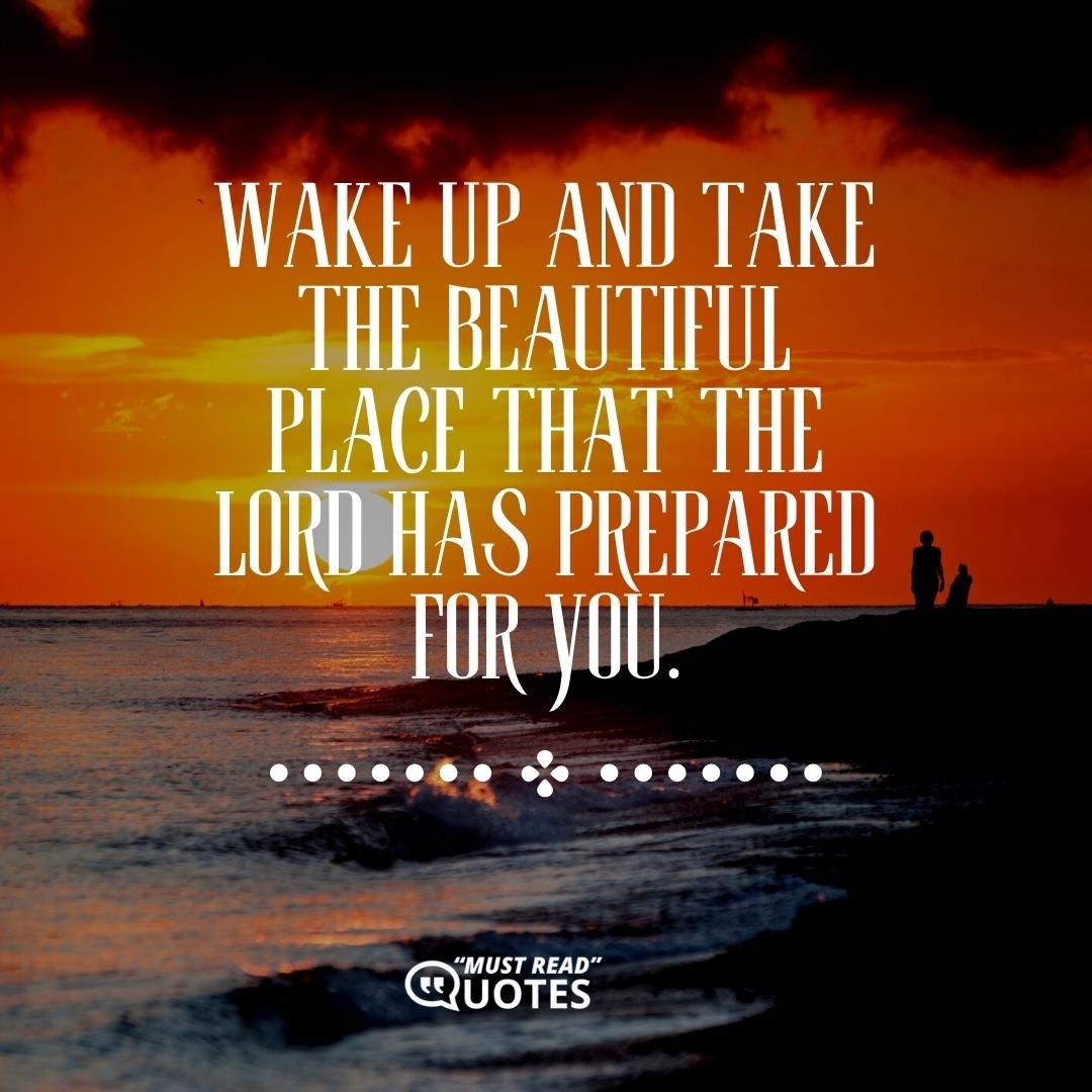 Wake up and take the beautiful place that the Lord has prepared for you.