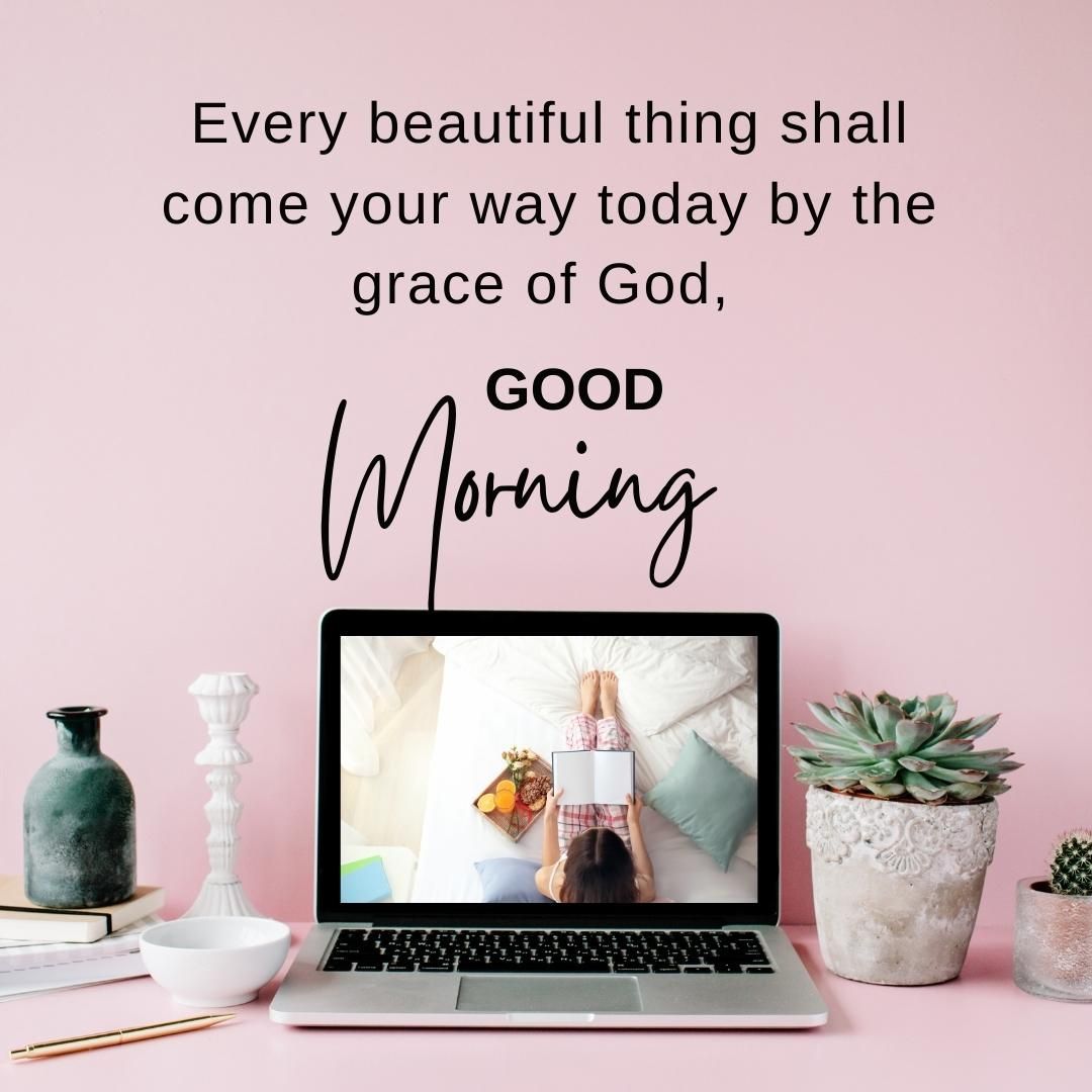 Every beautiful thing shall come your way today by the grace of God, good morning.