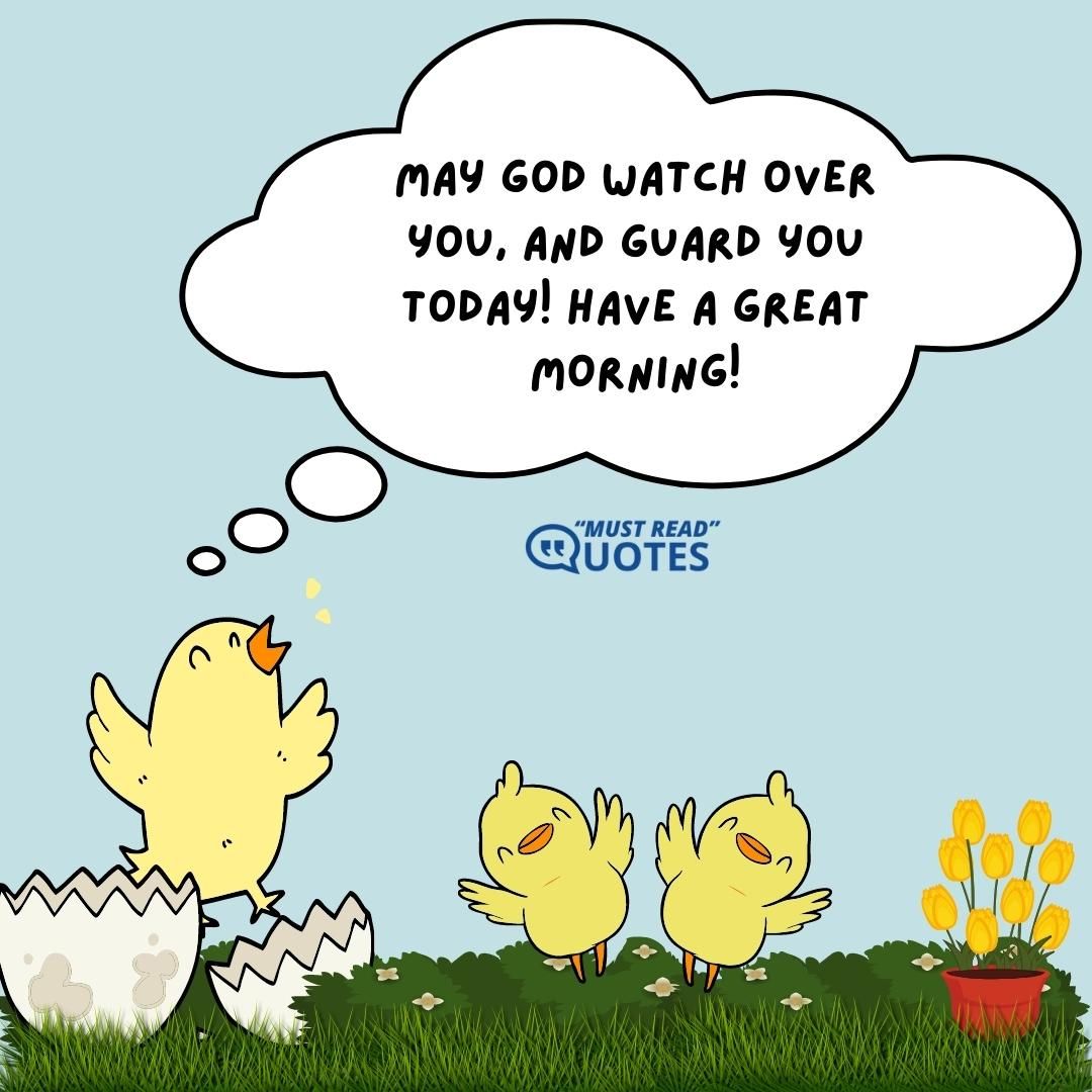 May God watch over you, and guard you today! Have a great morning!
