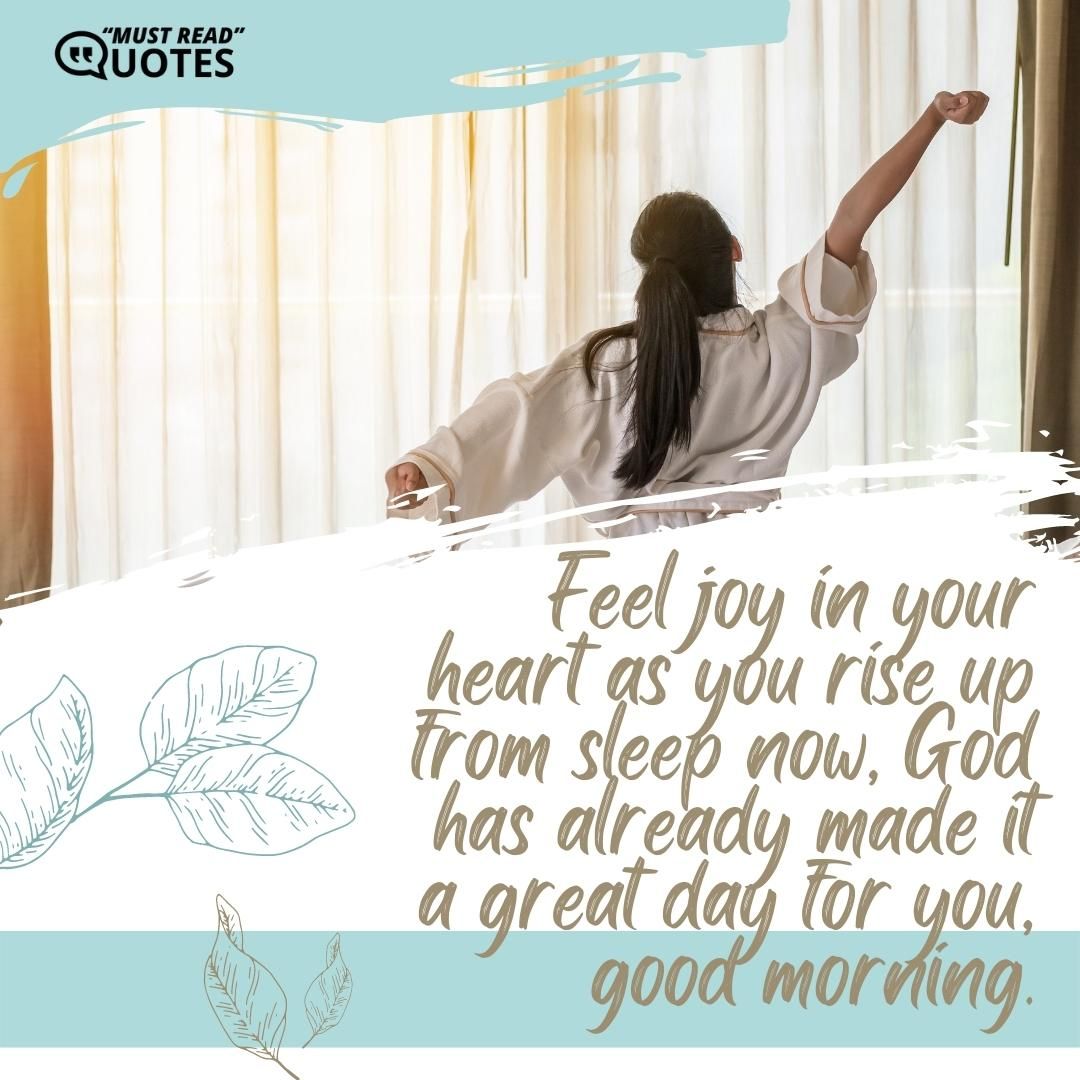 Feel joy in your heart as you rise up from sleep now, God has already made it a great day for you, good morning.