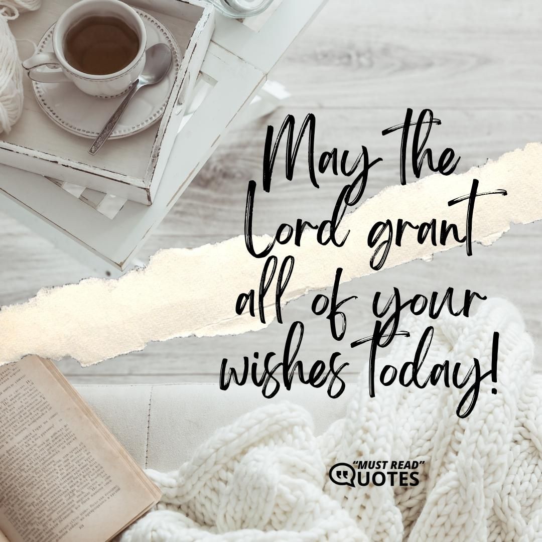 May the Lord grant all of your wishes today!