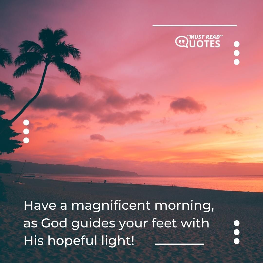 Have a magnificent morning, as God guides your feet with His hopeful light!