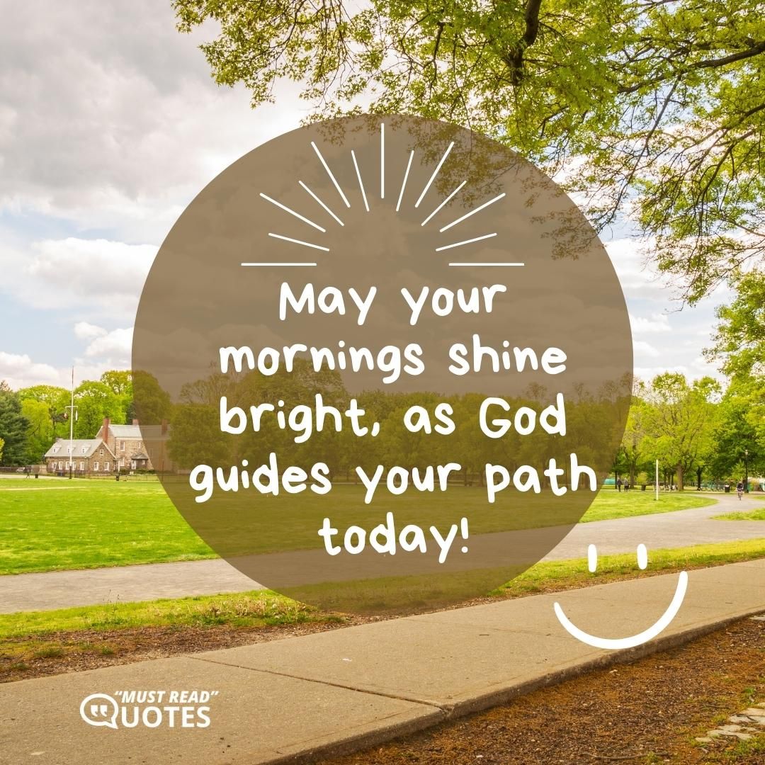 May your mornings shine bright, as God guides your path today!