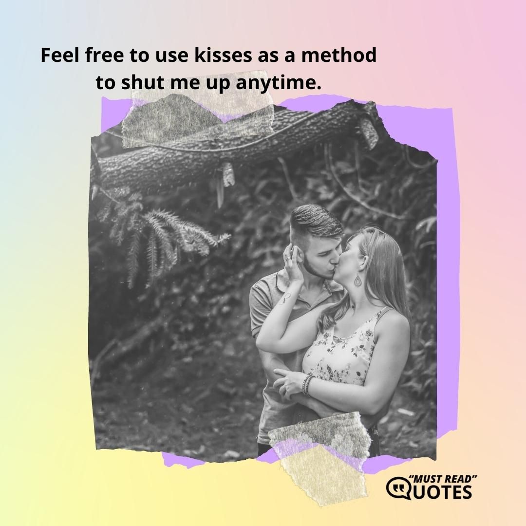 Feel free to use kisses as a method to shut me up anytime.