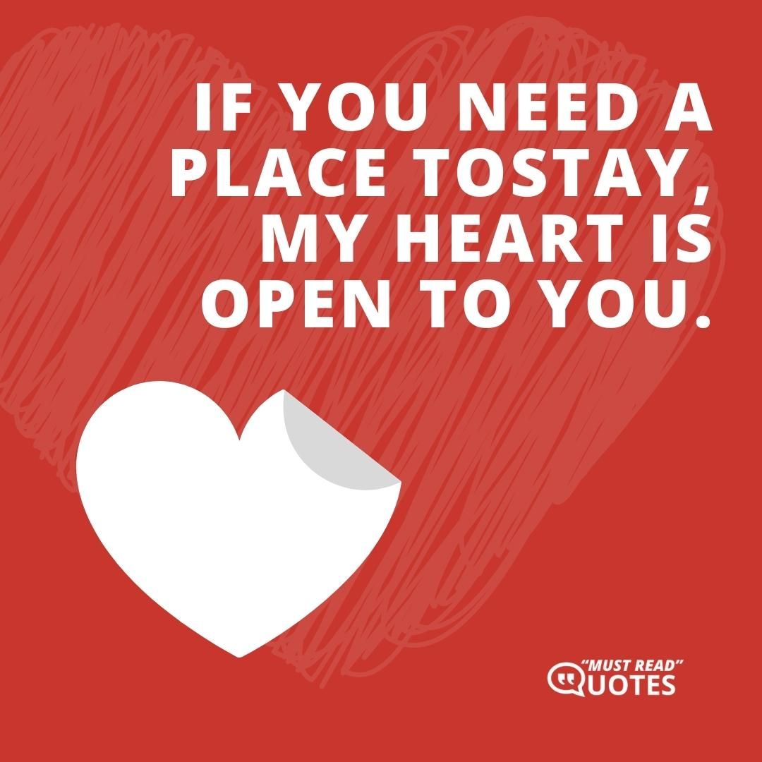 If you need a place to stay, my heart is open to you.