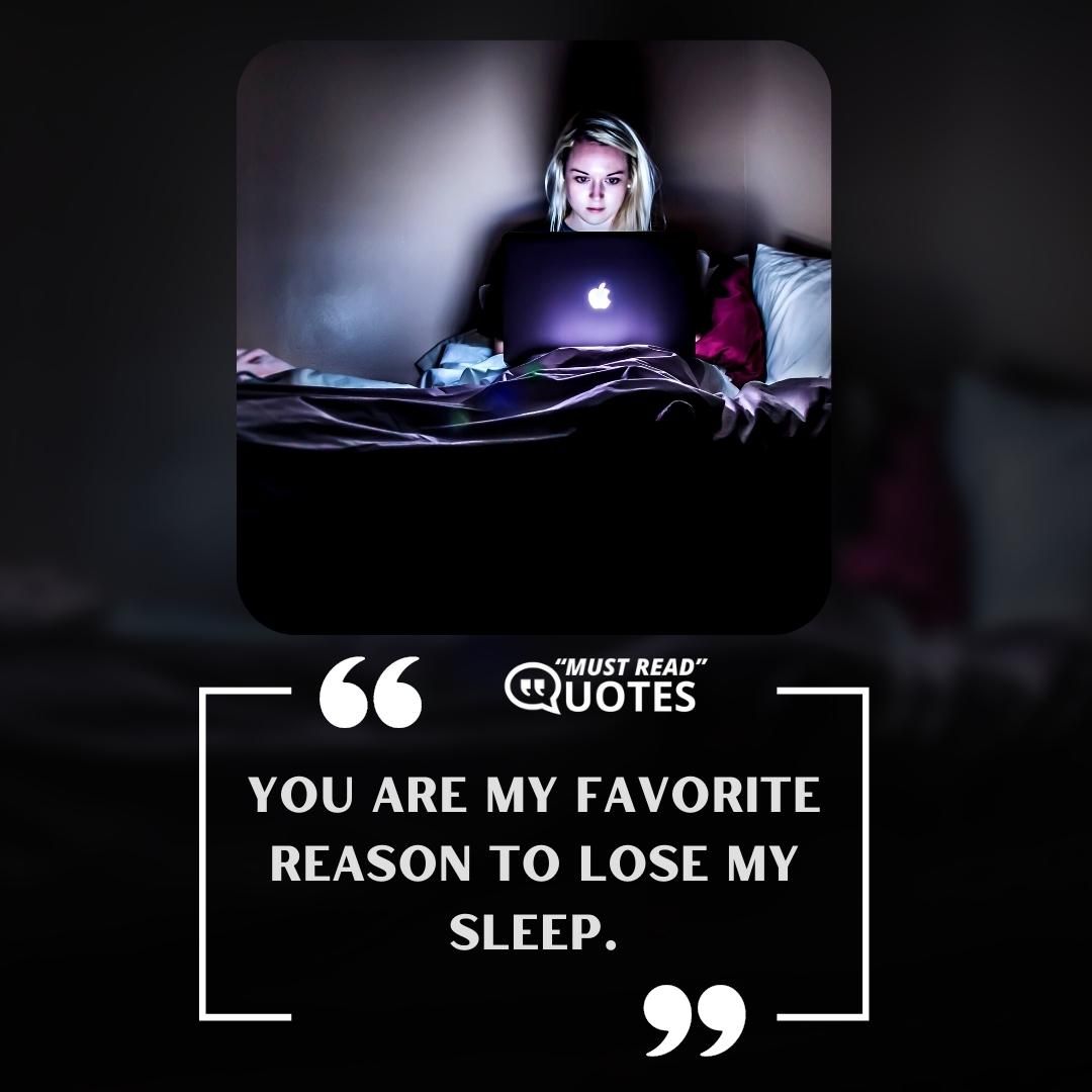 You are my favorite reason to lose my sleep.
