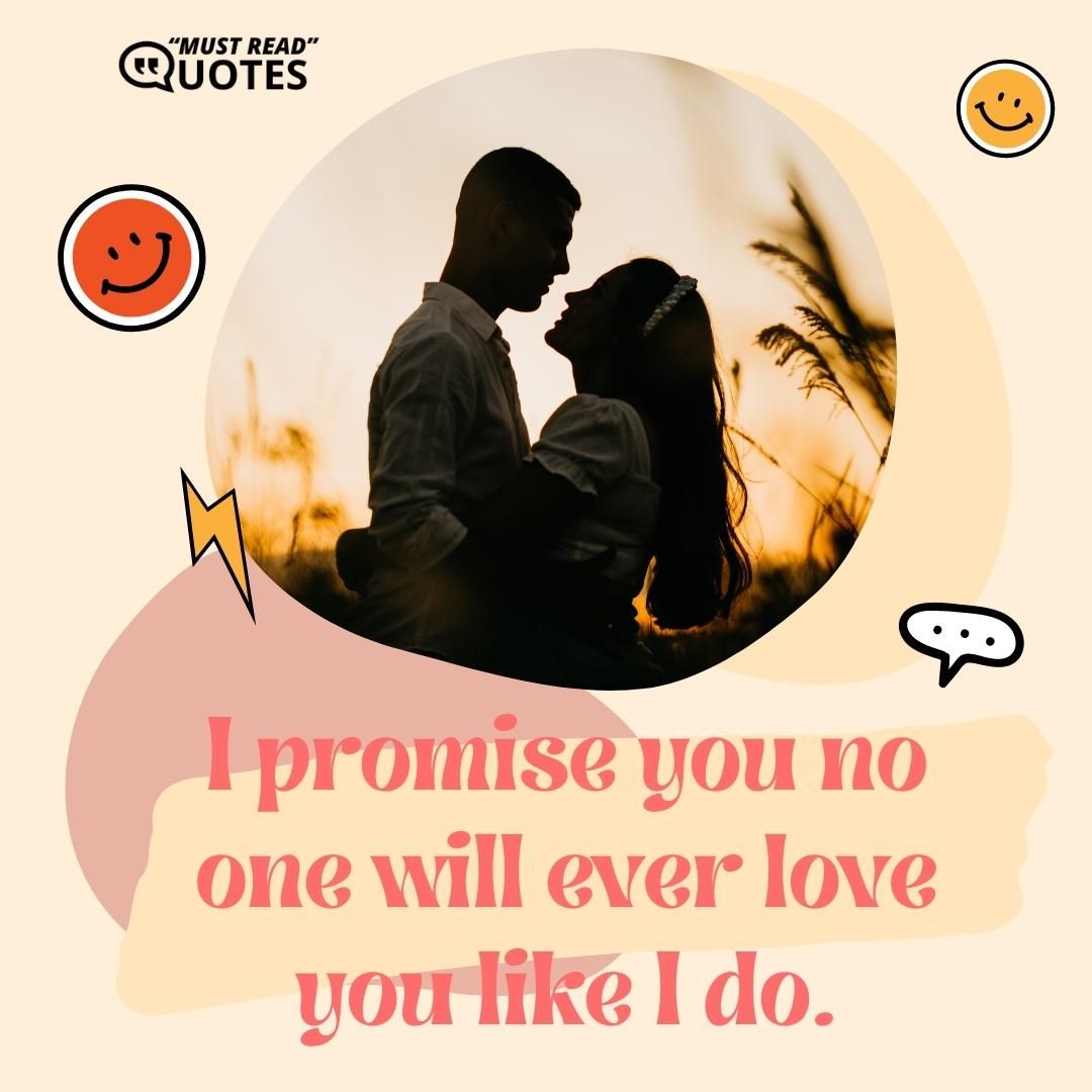 I promise you no one will ever love you like I do.