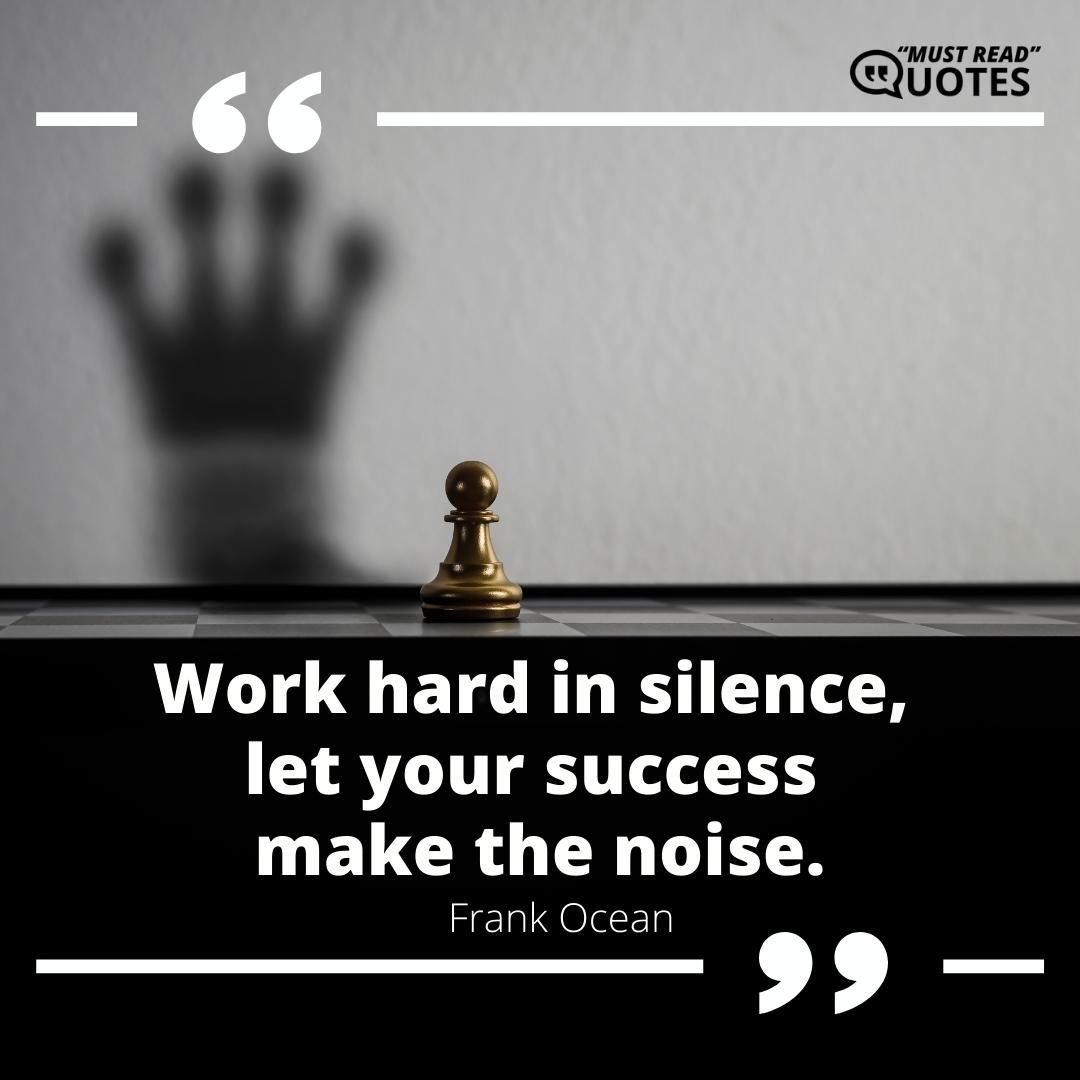 Work hard in silence, let your success make the noise.