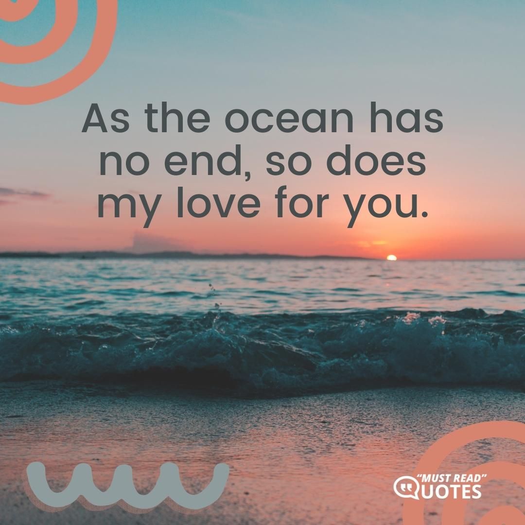 As the ocean has no end, so does my love for you.