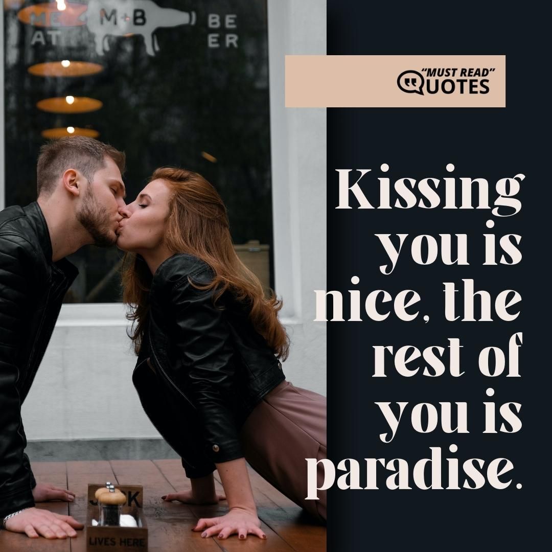 Kissing you is nice, the rest of you is paradise.