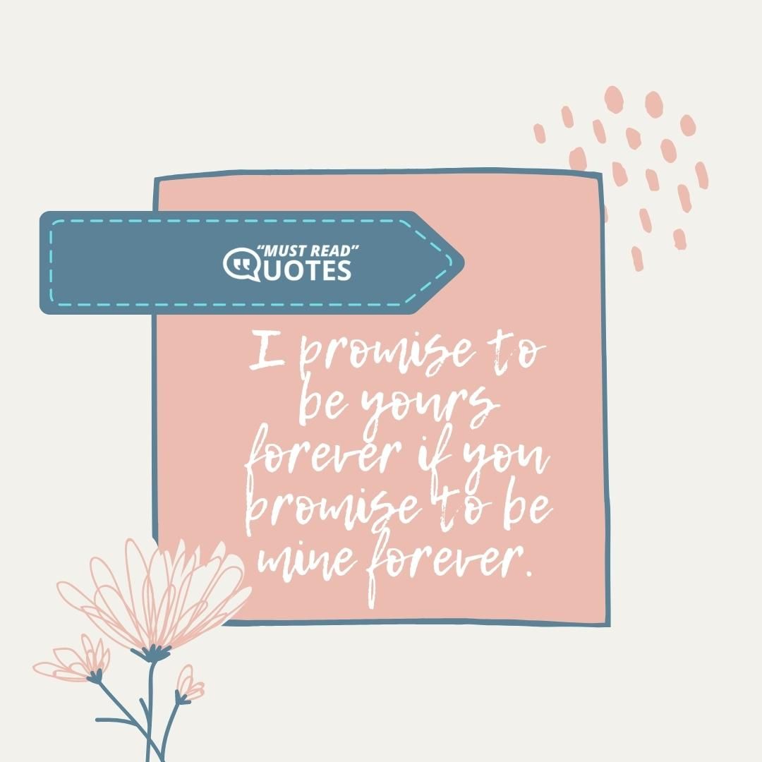 I promise to be yours forever if you promise to be mine forever.