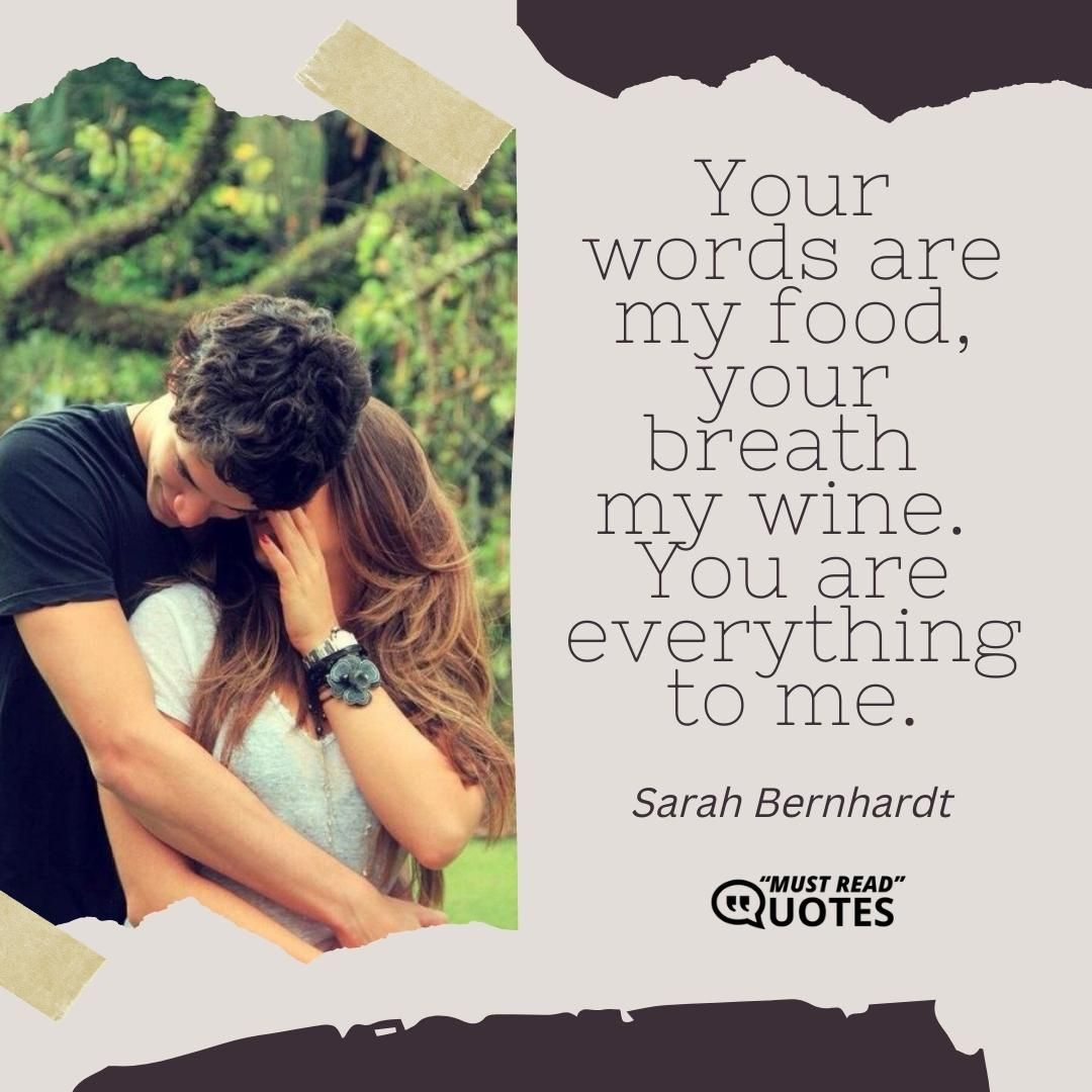Your words are my food, your breath my wine. You are everything to me.