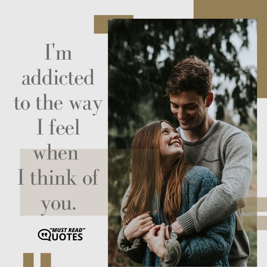 I'm addicted to the way I feel when I think of you.