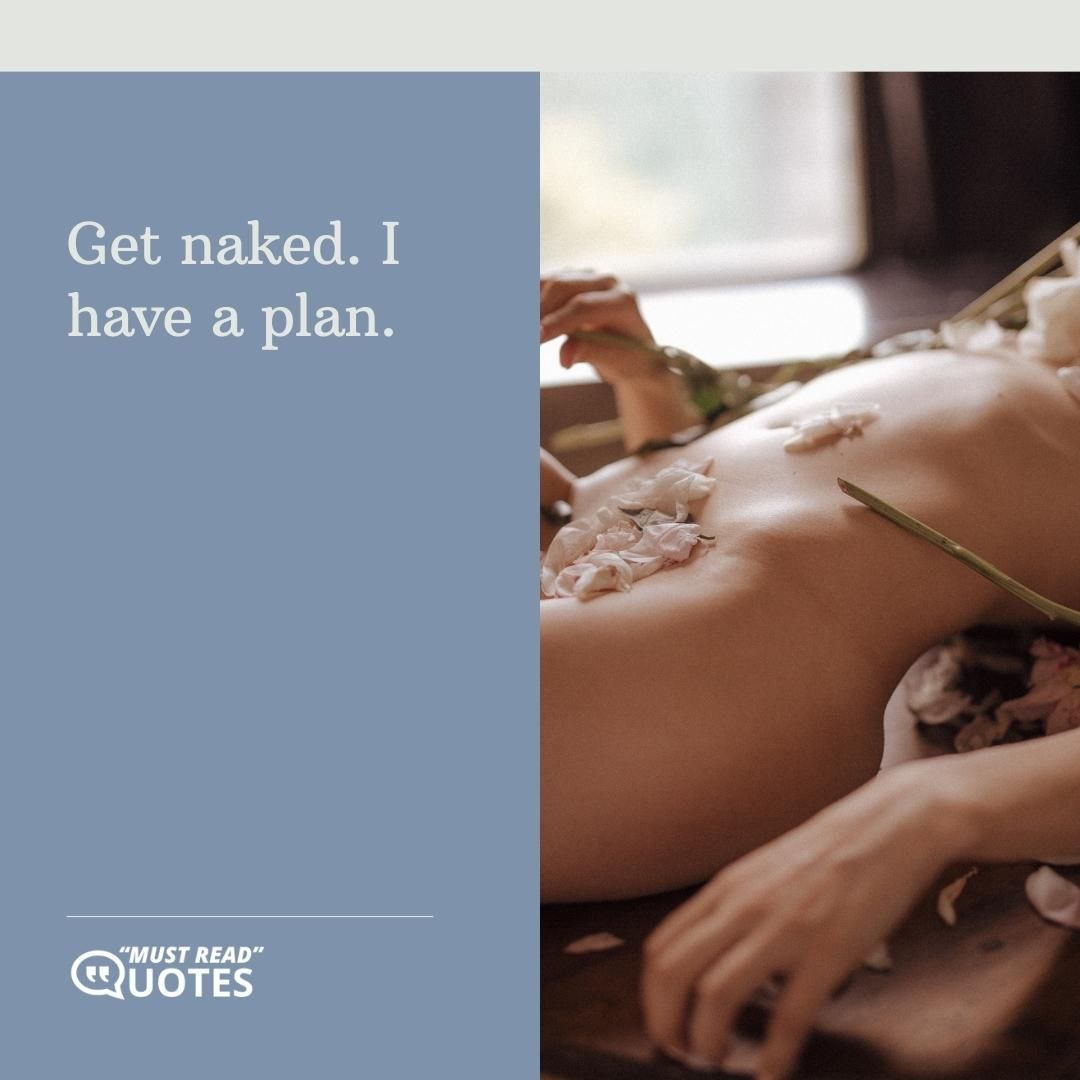 Get naked. I have a plan.