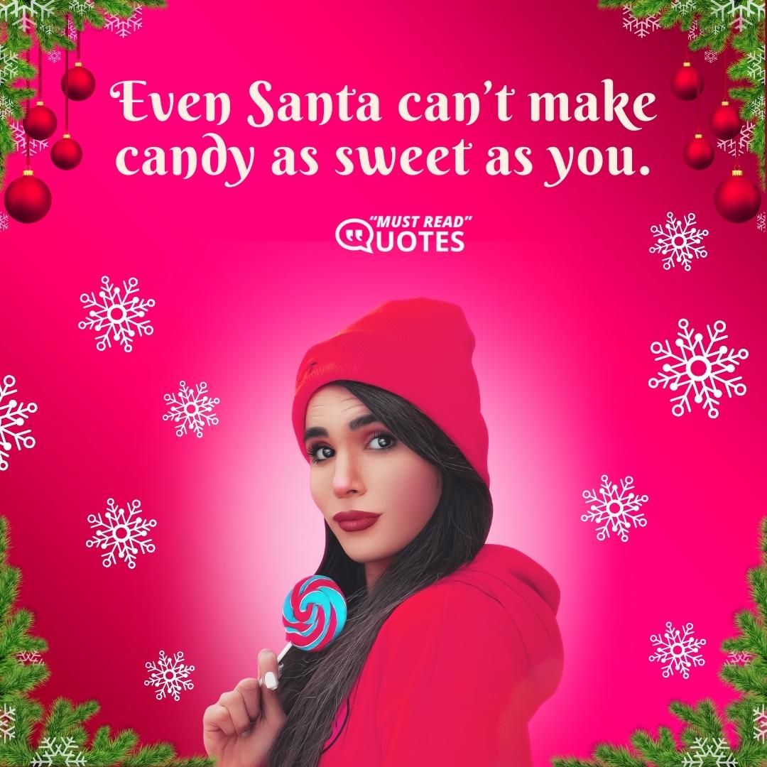 Even Santa can’t make candy as sweet as you.