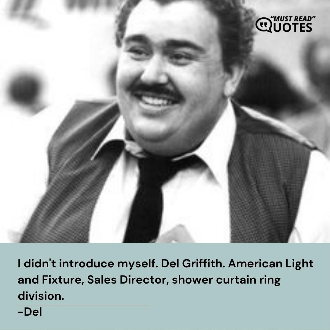 I didn't introduce myself. Del Griffith. American Light and Fixture, Sales Director, shower curtain ring division.